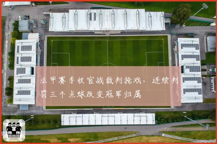 法甲赛季收官战裁判抢戏，连续判罚三个点球改变冠军归属