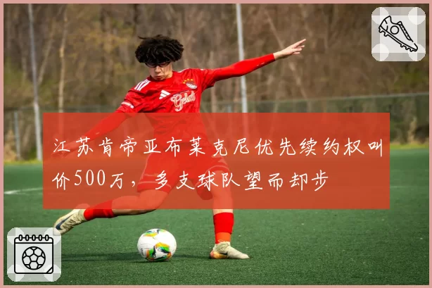 江苏肯帝亚布莱克尼优先续约权叫价500万，多支球队望而却步