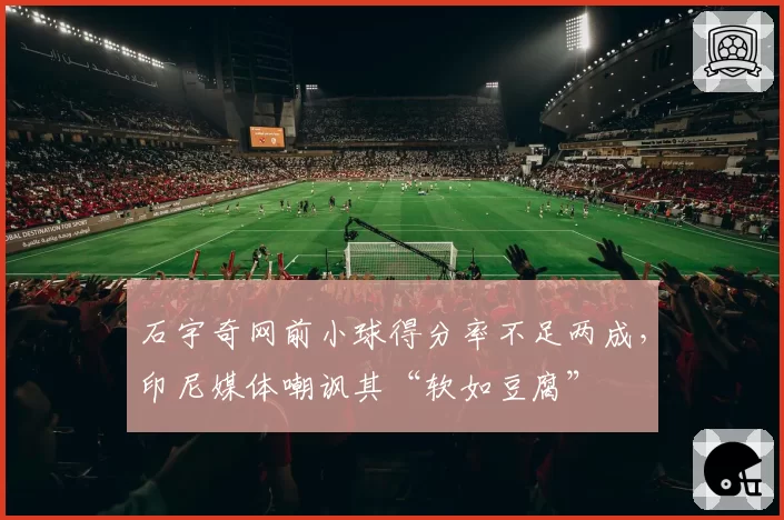 石宇奇网前小球得分率不足两成,印尼媒体嘲讽其“软如豆腐”