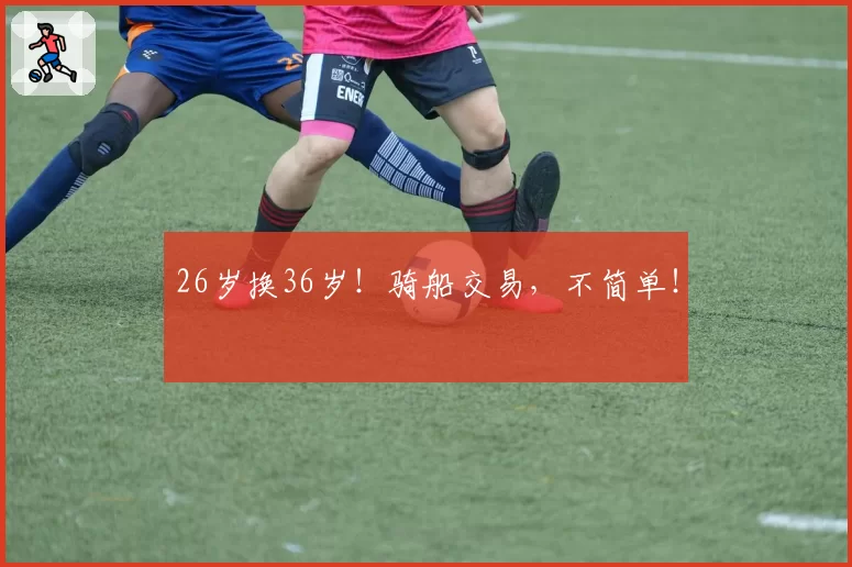 26岁换36岁！骑船交易，不简单！