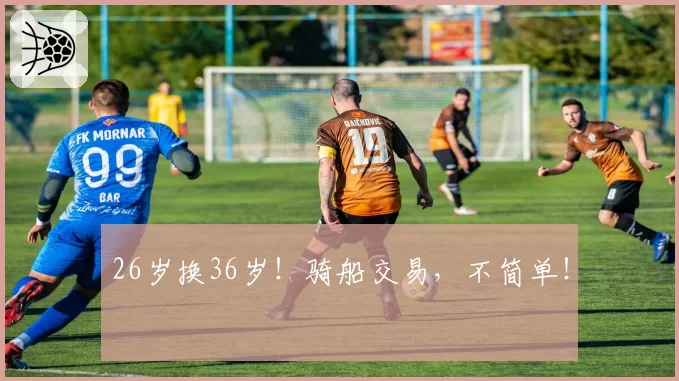 26岁换36岁！骑船交易，不简单！