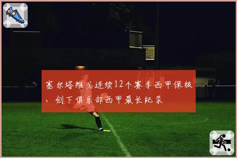 塞尔塔维戈连续12个赛季西甲保级,创下俱乐部西甲最长纪录