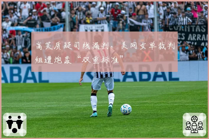 高芙质疑司线漏判,美网女单裁判组遭炮轰“双重标准”