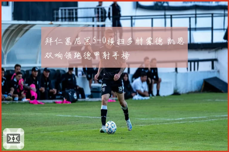 拜仁慕尼黑5-0横扫多特蒙德 凯恩双响领跑德甲射手榜