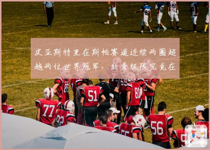 皮亚斯特里在斯帕赛道连续两圈超越两位世界冠军,新秀极限究竟在哪?