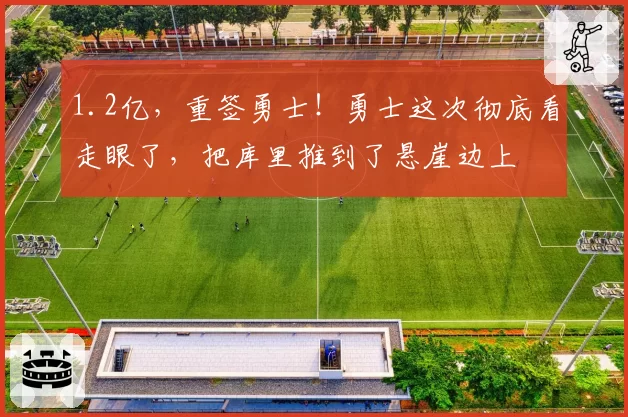 1.2亿,重签勇士!勇士这次彻底看走眼了,把库里推到了悬崖边上