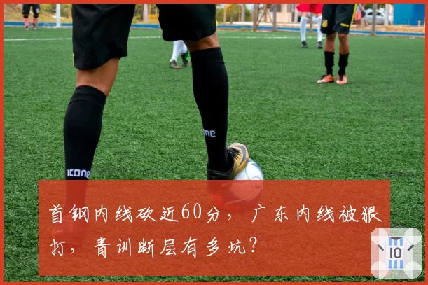 首钢内线砍近60分，广东内线被狠打，青训断层有多坑？