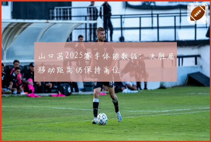 山口茜2025赛季体能数据：决胜局移动距离仍保持高位