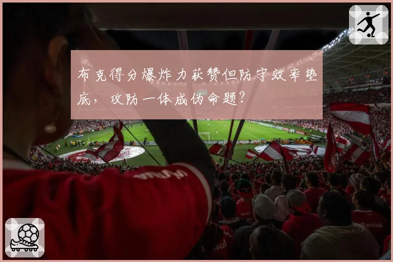 布克得分爆炸力获赞但防守效率垫底,攻防一体成伪命题?