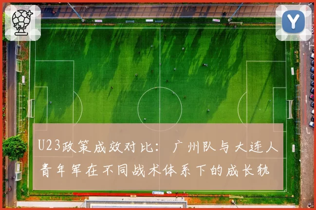 U23政策成效对比：广州队与大连人青年军在不同战术体系下的成长轨迹