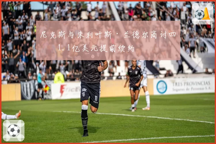 尼克斯与朱利叶斯·兰德尔商讨四年1.1亿美元提前续约