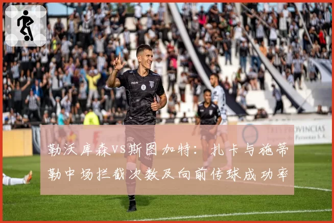 勒沃库森vs斯图加特:扎卡与施蒂勒中场拦截次数及向前传球成功率对比