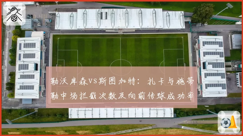 勒沃库森vs斯图加特:扎卡与施蒂勒中场拦截次数及向前传球成功率对比