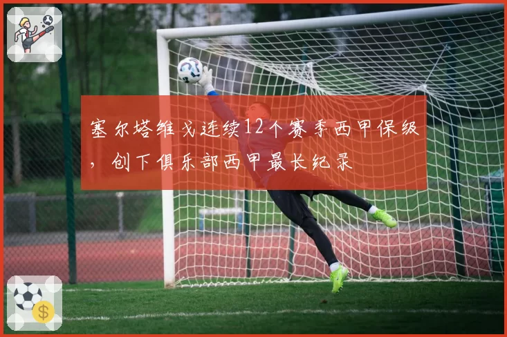 塞尔塔维戈连续12个赛季西甲保级，创下俱乐部西甲最长纪录