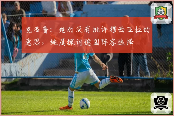 克洛普:绝对没有批评穆西亚拉的意思,纯属探讨德国阵容选择