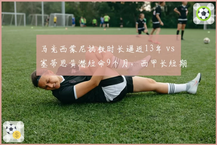 马竞西蒙尼执教时长逼近13年 vs 塞蒂恩黄潜短命9个月,西甲长短期管理哲学对比