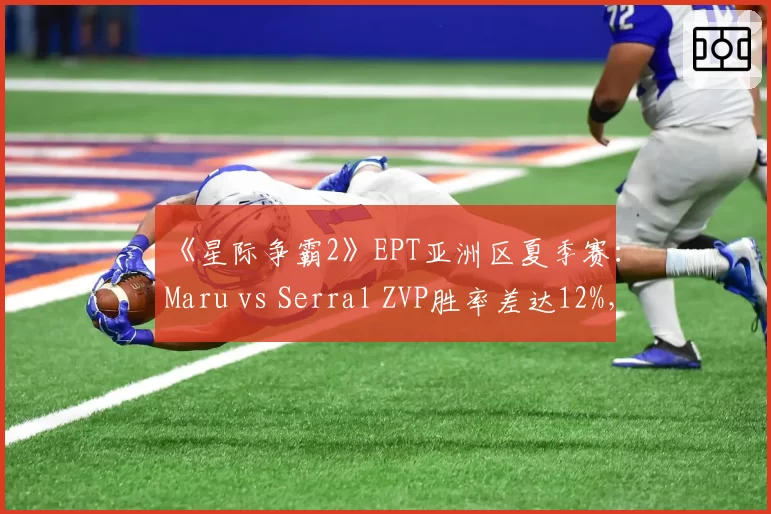 《星际争霸2》EPT亚洲区夏季赛：Maru vs Serral ZVP胜率差达12%，人族对抗成争冠关键