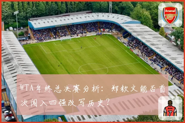 WTA年终总决赛分析:郑钦文能否首次闯入四强改写历史?