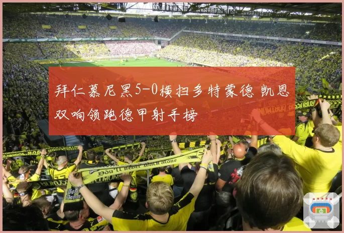 拜仁慕尼黑5-0横扫多特蒙德 凯恩双响领跑德甲射手榜