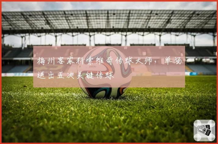 梅州客家科索维奇传球大师，单场送出五次关键传球