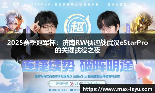 2025赛季冠军杯：济南RW侠迎战武汉eStarPro的关键战役之夜