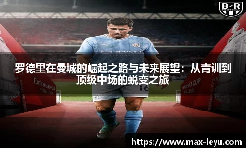 罗德里在曼城的崛起之路与未来展望：从青训到顶级中场的蜕变之旅